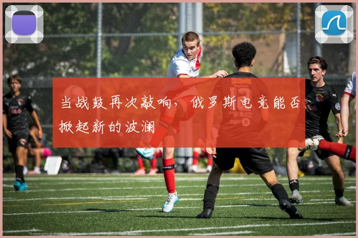 当战鼓再次敲响，俄罗斯电竞能否掀起新的波澜