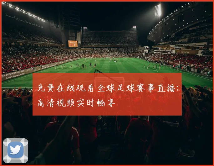 免费在线观看全球足球赛事直播：高清视频实时畅享