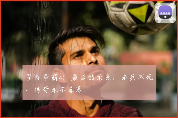 星际争霸2：最后的荣光，老兵不死，传奇永不落幕！