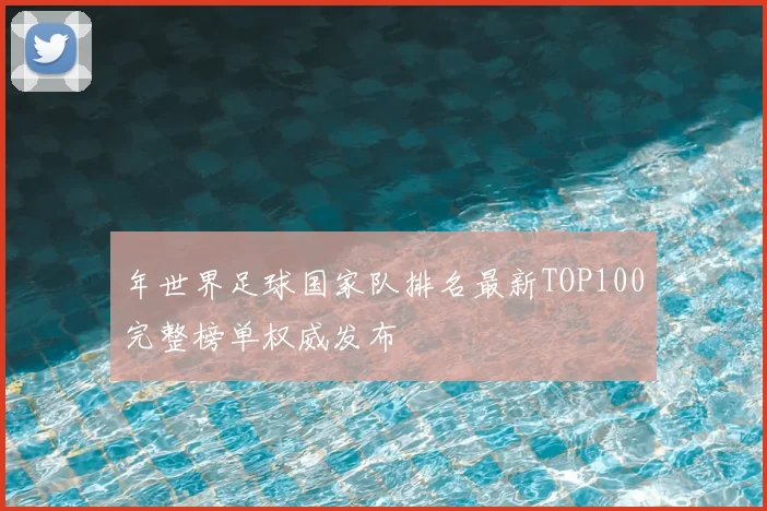 年世界足球国家队排名最新TOP100完整榜单权威发布