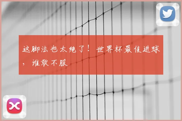 这脚法也太绝了！世界杯最佳进球，谁敢不服