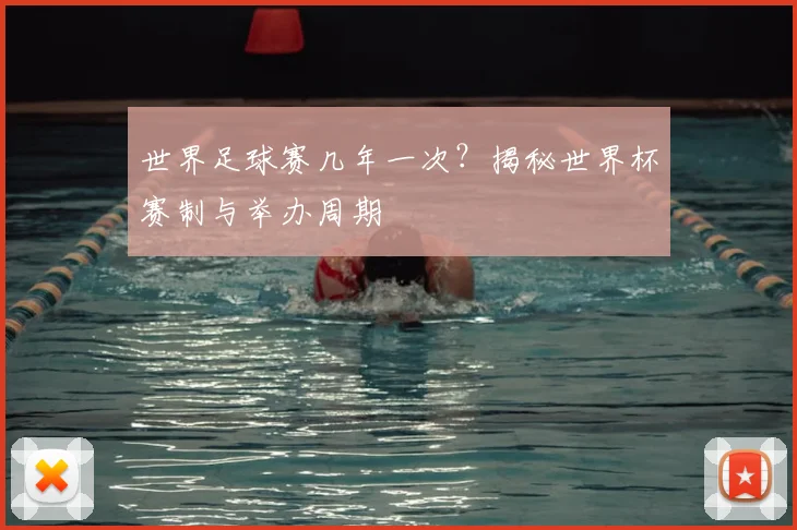 世界足球赛几年一次？揭秘世界杯赛制与举办周期