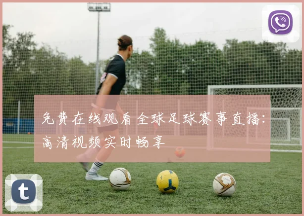免费在线观看全球足球赛事直播：高清视频实时畅享