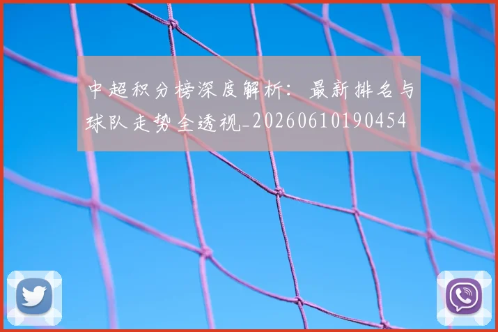 中超积分榜深度解析：最新排名与球队走势全透视_20260610190454