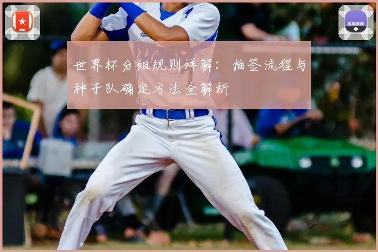 世界杯分组规则详解：抽签流程与种子队确定方法全解析