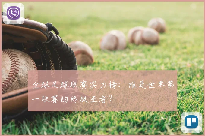 全球足球联赛实力榜：谁是世界第一联赛的终极王者？