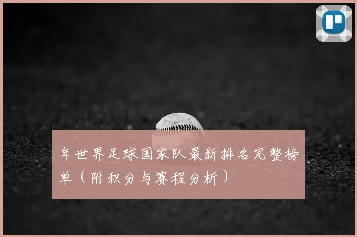 年世界足球国家队最新排名完整榜单（附积分与赛程分析）
