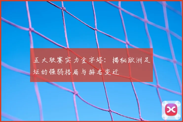 五大联赛实力金字塔：揭秘欧洲足坛的强弱格局与排名变迁
