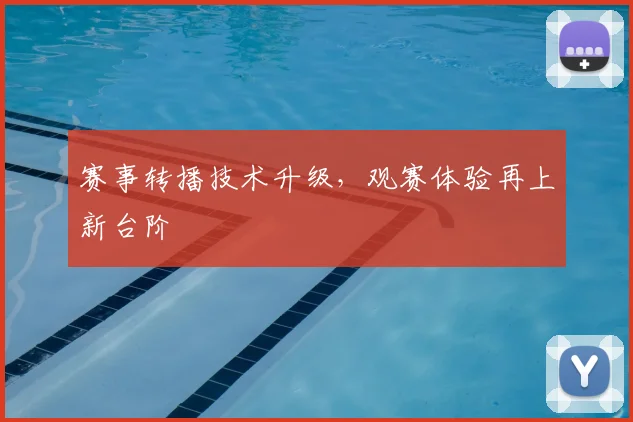 赛事转播技术升级，观赛体验再上新台阶