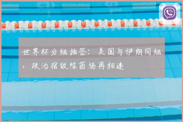 世界杯分组抽签：美国与伊朗同组，政治宿敌绿茵场再相逢