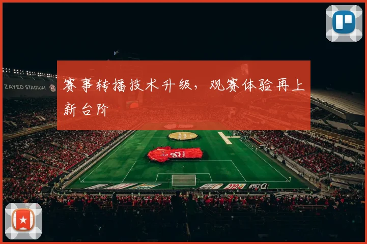 赛事转播技术升级，观赛体验再上新台阶