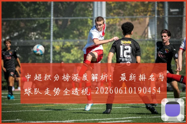 中超积分榜深度解析：最新排名与球队走势全透视_20260610190454