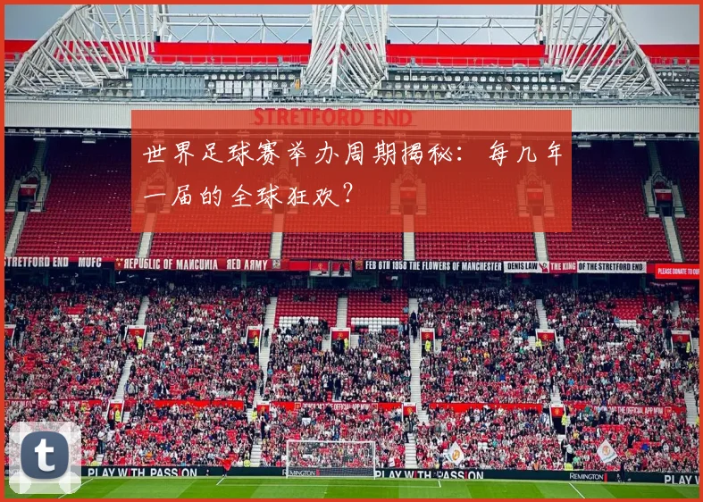 世界足球赛举办周期揭秘：每几年一届的全球狂欢？