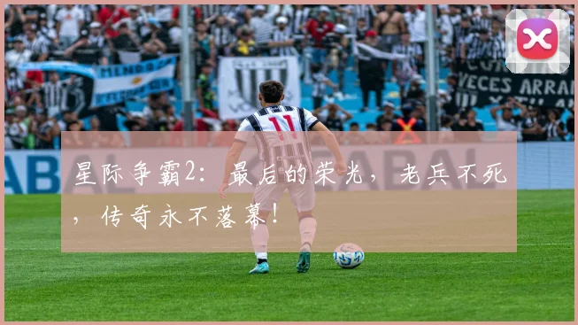 星际争霸2：最后的荣光，老兵不死，传奇永不落幕！