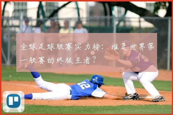 全球足球联赛实力榜：谁是世界第一联赛的终极王者？